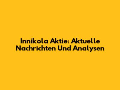 Innikola Aktie: Aktuelle Nachrichten Und Analysen