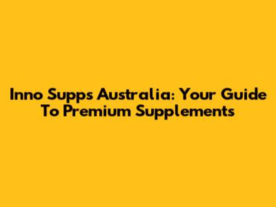 Inno Supps Australia: Your Guide To Premium Supplements