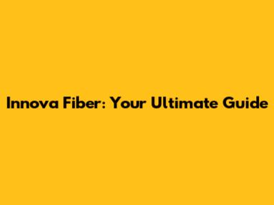 Innova Fiber: Your Ultimate Guide
