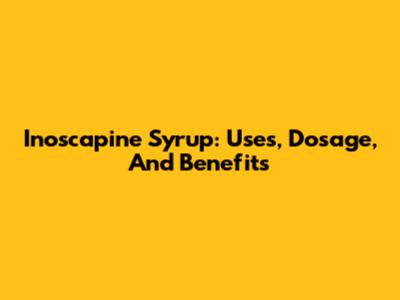 Inoscapine Syrup: Uses, Dosage, And Benefits