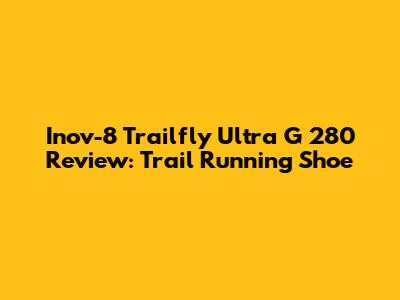 Inov-8 Trailfly Ultra G 280 Review: Trail Running Shoe