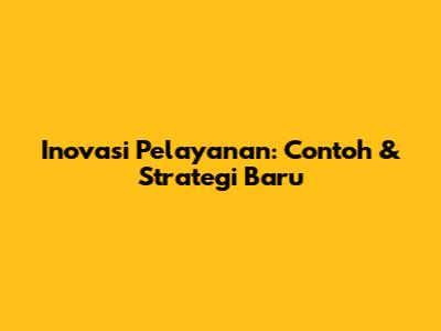 Inovasi Pelayanan: Contoh & Strategi Baru