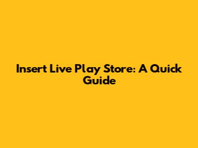 Insert Live Play Store: A Quick Guide