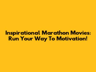 Inspirational Marathon Movies: Run Your Way To Motivation!