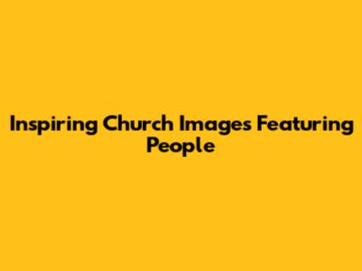 Inspiring Church Images Featuring People