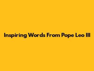 Inspiring Words From Pope Leo III