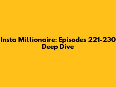 Insta Millionaire: Episodes 221-230 Deep Dive