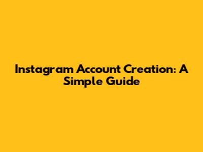 Instagram Account Creation: A Simple Guide