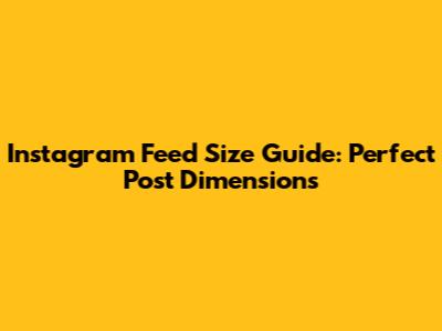 Instagram Feed Size Guide: Perfect Post Dimensions