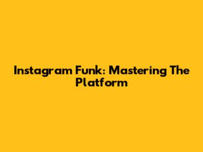 Instagram Funk: Mastering The Platform