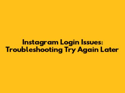 Instagram Login Issues: Troubleshooting 'Try Again Later'