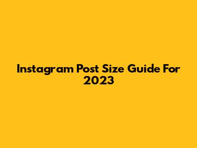 Instagram Post Size Guide For 2023