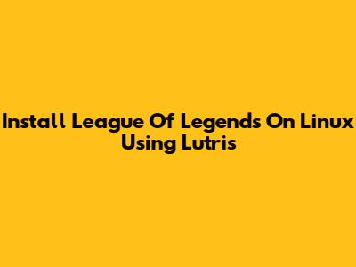 Install League Of Legends On Linux Using Lutris