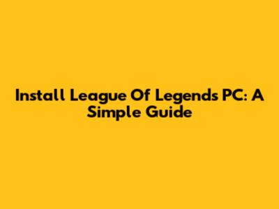 Install League Of Legends PC: A Simple Guide