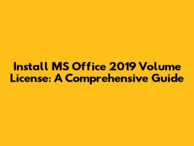 Install MS Office 2019 Volume License: A Comprehensive Guide