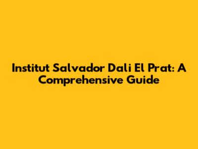 Institut Salvador Dali El Prat: A Comprehensive Guide