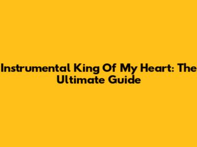 Instrumental King Of My Heart: The Ultimate Guide