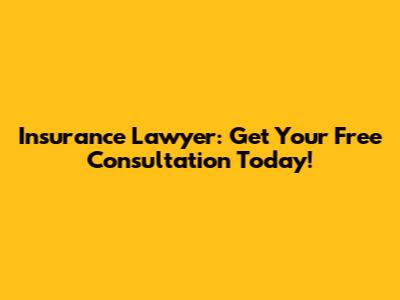 Insurance Lawyer: Get Your Free Consultation Today!