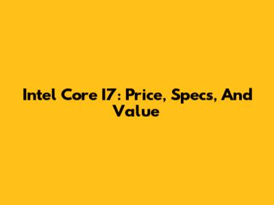 Intel Core I7: Price, Specs, And Value