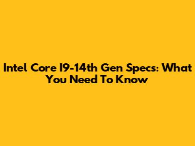Intel Core I9-14th Gen Specs: What You Need To Know