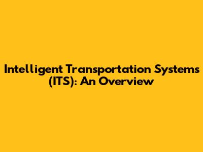 Intelligent Transportation Systems (ITS): An Overview