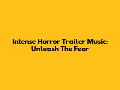 Intense Horror Trailer Music: Unleash The Fear