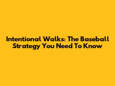 Intentional Walks: The Baseball Strategy You Need To Know