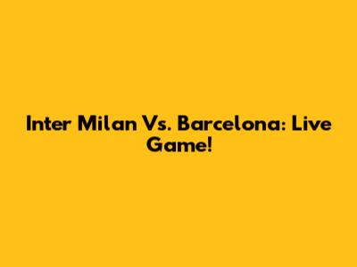 Inter Milan Vs. Barcelona: Live Game!