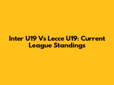 Inter U19 Vs Lecce U19: Current League Standings