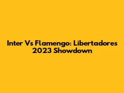 Inter Vs Flamengo: Libertadores 2023 Showdown