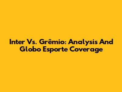 Inter Vs. Grêmio: Analysis And Globo Esporte Coverage