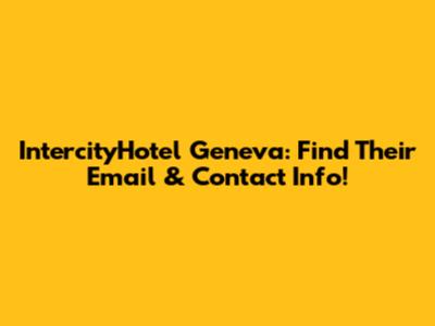 IntercityHotel Geneva: Find Their Email & Contact Info!