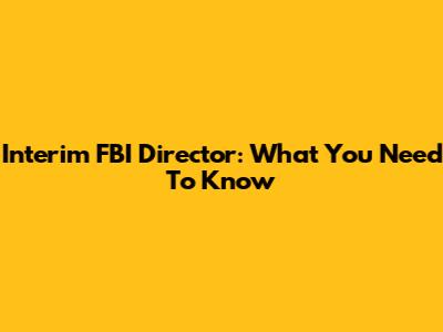 Interim FBI Director: What You Need To Know