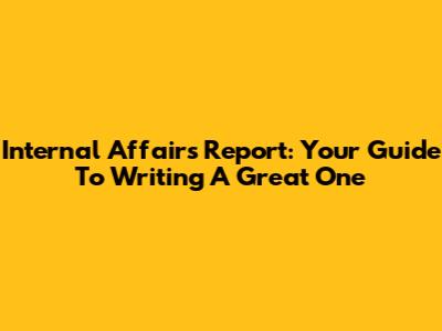 Internal Affairs Report: Your Guide To Writing A Great One