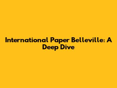 International Paper Belleville: A Deep Dive