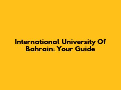 International University Of Bahrain: Your Guide