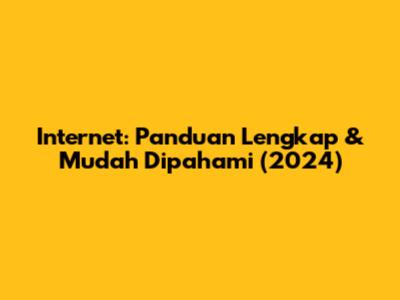 Internet: Panduan Lengkap & Mudah Dipahami (2024)