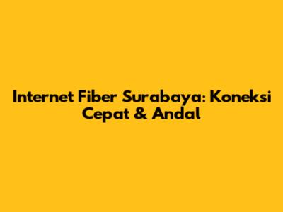 Internet Fiber Surabaya: Koneksi Cepat & Andal