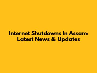 Internet Shutdowns In Assam: Latest News & Updates