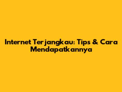 Internet Terjangkau: Tips & Cara Mendapatkannya