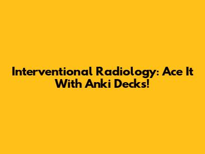Interventional Radiology: Ace It With Anki Decks!