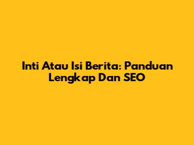 Inti Atau Isi Berita: Panduan Lengkap Dan SEO