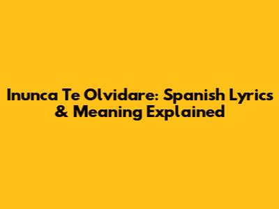 Inunca Te Olvidare: Spanish Lyrics & Meaning Explained