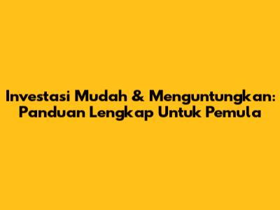 Investasi Mudah & Menguntungkan: Panduan Lengkap Untuk Pemula