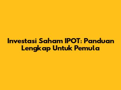 Investasi Saham IPOT: Panduan Lengkap Untuk Pemula