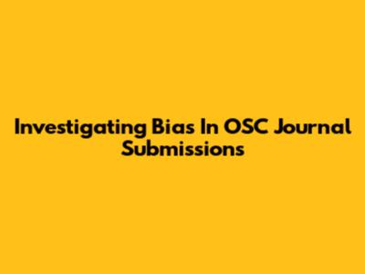 Investigating Bias In OSC Journal Submissions