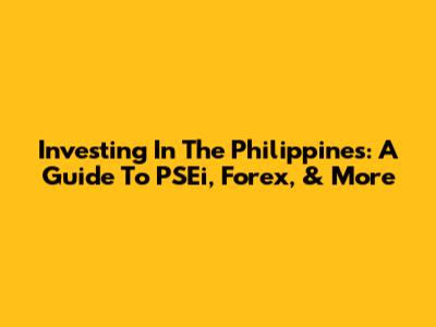 Investing In The Philippines: A Guide To PSEi, Forex, & More