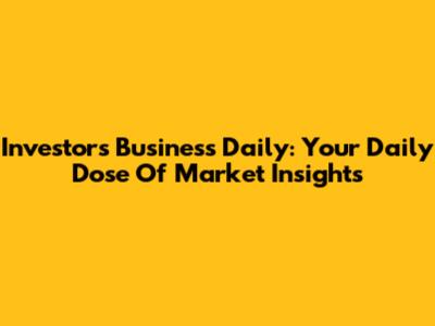 Investor's Business Daily: Your Daily Dose Of Market Insights