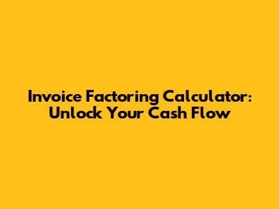 Invoice Factoring Calculator: Unlock Your Cash Flow