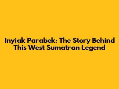 Inyiak Parabek: The Story Behind This West Sumatran Legend